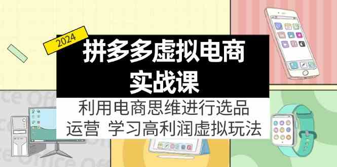 拼多多虚拟资源实战玩法：电商思维进行选品+运营，玩赚高利润虚拟产品！-wanlih项目库