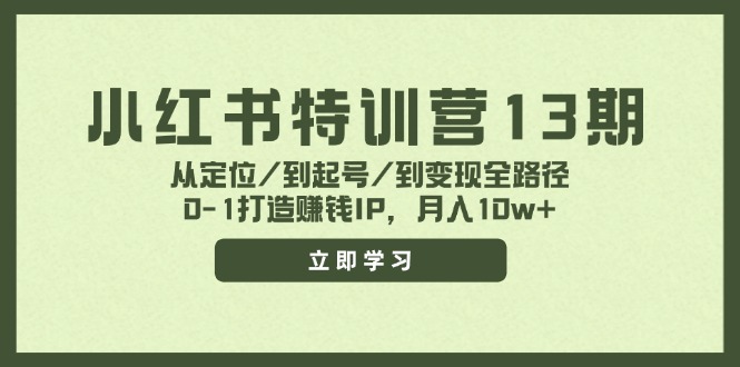 小红书特训营13期，从定位/到起号/到变现全路径，0-1打造赚钱IP，月入10w+-wanlih项目库