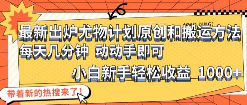 最新出炉尤物计划原创和搬运方法，简单易操作，动动手，小白新手轻松日入1000+【揭秘】-wanlih项目库