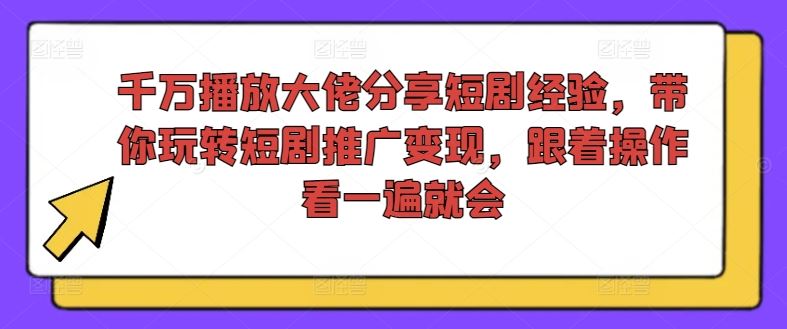 千万播放大佬分享短剧经验，带你玩转短剧推广变现，跟着操作看一遍就会-wanlih项目库