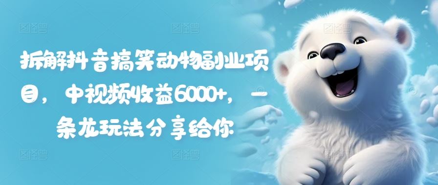 拆解抖音搞笑动物副业项目，中视频收益6000+，一条龙玩法分享给你-wanlih项目库