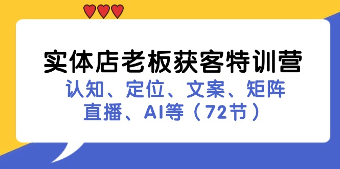 （11991期）实体店老板获客特训营：认知、定位、文案、矩阵、直播、AI等（72节）-wanlih项目库