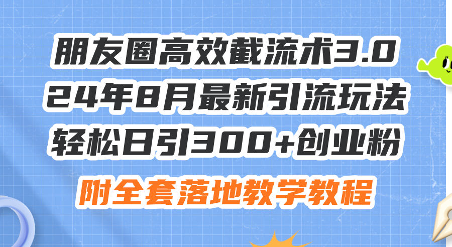 （11993期）朋友圈高效截流术3.0，24年8月最新引流玩法，轻松日引300+创业粉，附全…-wanlih项目库