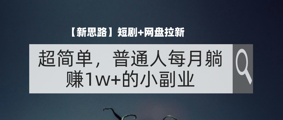 （11980期）【新思路】短剧+网盘拉新，超简单，普通人每月躺赚1w+的小副业-wanlih项目库