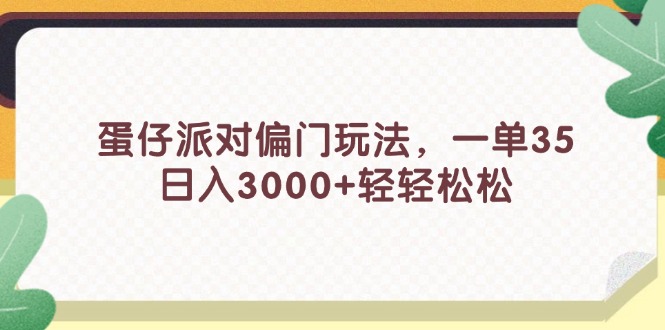 （11995期）蛋仔派对偏门玩法，一单35，日入3000+轻轻松松-wanlih项目库