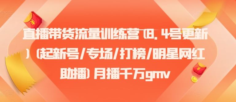 直播带货流量训练营(8.4号更新)(起新号/专场/打榜/明星网红助播)月播千万gmv-wanlih项目库