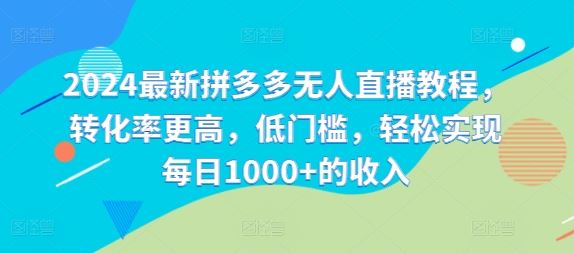 2024最新拼多多无人直播教程，转化率更高，低门槛，轻松实现每日1000+的收入-wanlih项目库