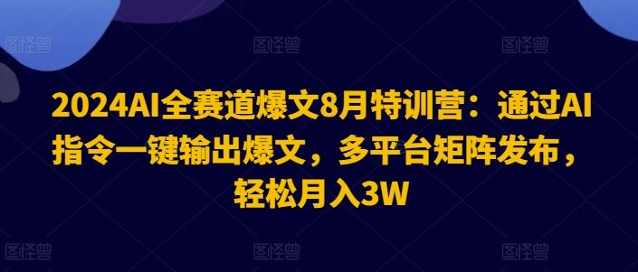 2024AI全赛道爆文8月特训营：通过AI指令一键输出爆文，多平台矩阵发布，轻松月入3W【揭秘】-wanlih项目库