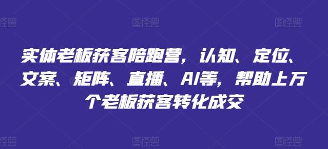 实体老板获客陪跑营，认知、定位、文案、矩阵、直播、AI等，帮助上万个老板获客转化成交-wanlih项目库