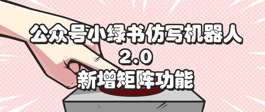 （12002期）公众号小绿书仿写机器人2.0，新增矩阵功能-wanlih项目库
