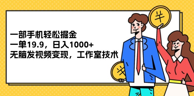 （12007期）一部手机轻松掘金，一单19.9，日入1000+,无脑发视频变现，工作室技术-wanlih项目库
