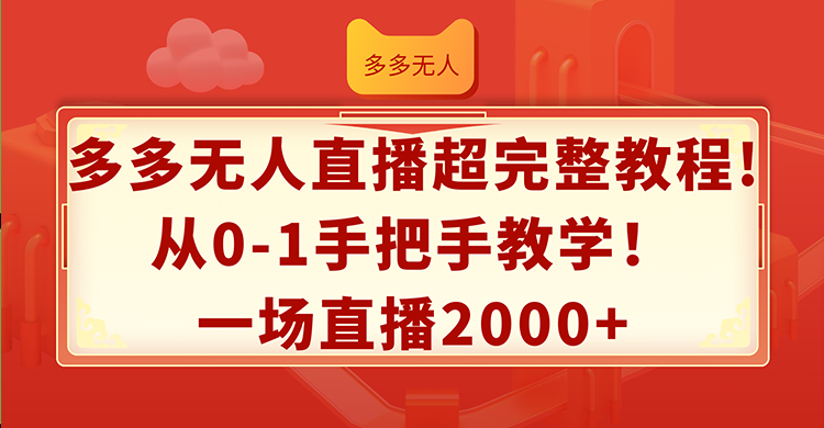 （12008期）多多无人直播超完整教程!从0-1手把手教学！一场直播2000+-wanlih项目库