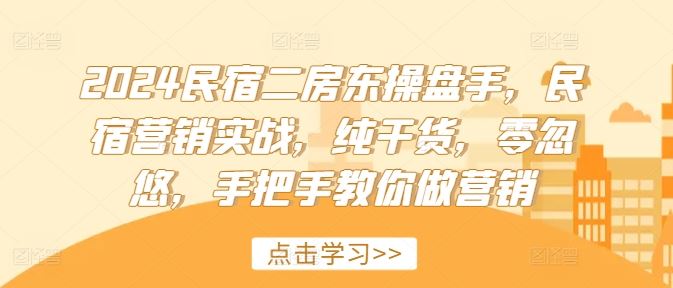 2024民宿二房东操盘手，民宿营销实战，纯干货，零忽悠，手把手教你做营销-wanlih项目库