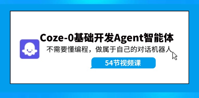 Coze-0基础开发 Agent智能体教程：不需要懂编程，做属于自己的对话机器人-wanlih项目库