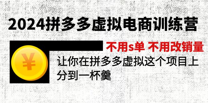 （12024期）2024拼多多虚拟电商训练营 不s单 不改销量  做虚拟项目分一杯羹(更新10节)-wanlih项目库