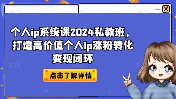 个人ip系统课2024私教班，打造高价值个人ip涨粉转化变现闭环-wanlih项目库