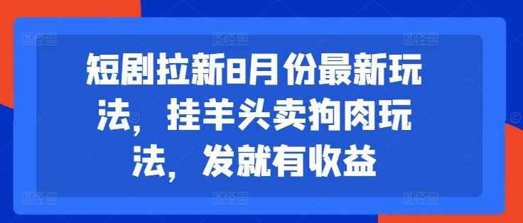 短剧拉新8月份最新玩法，挂羊头卖狗肉玩法，发就有收益-wanlih项目库