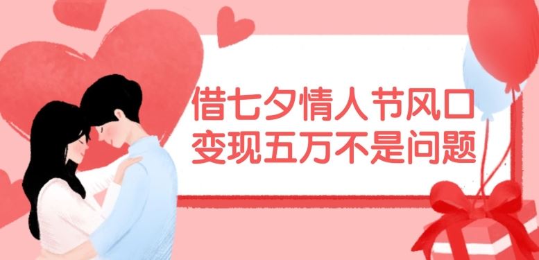 借七夕情人节风口，现在需求量爆棚，变现五万不是问题【揭秘】-wanlih项目库