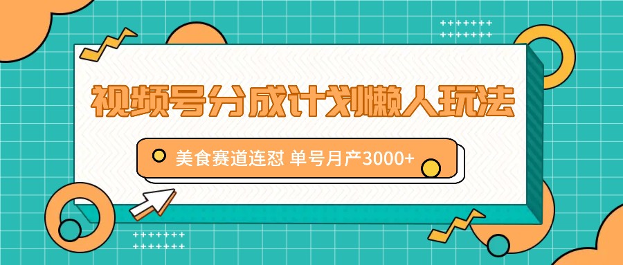 视频号分成计划懒人玩法，美食赛道连怼 单号月产3000+-wanlih项目库