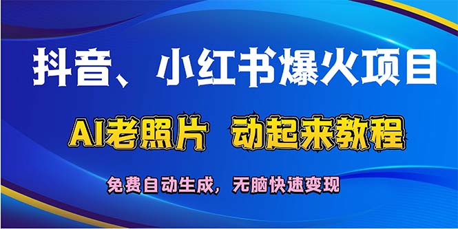 （12065期）抖音、小红书爆火项目：AI老照片动起来教程，免费自动生成，无脑快速变…-wanlih项目库