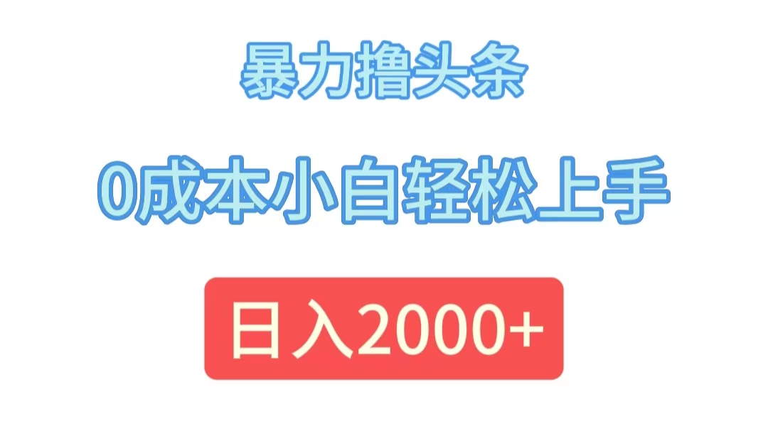 （12068期）暴力撸头条，0成本小白轻松上手，日入2000+-wanlih项目库