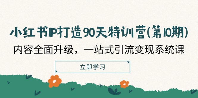 （12080期）小红书-IP打造90天特训营(第10期)：内容全面升级，一站式引流变现系统课-wanlih项目库