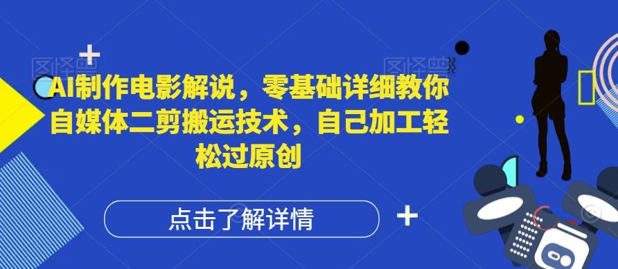 AI制作电影解说，零基础详细教你自媒体二剪搬运技术，自己加工轻松过原创【揭秘】-wanlih项目库