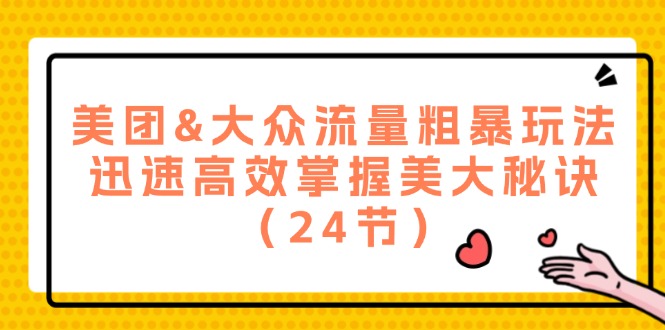 美团&大众流量粗暴玩法，迅速高效掌握美大秘诀（24节）-wanlih项目库