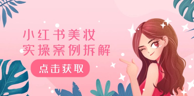 小红书美妆实操案例拆解，深度解读小红书40万粉 8000赞180粉，为什么?-wanlih项目库