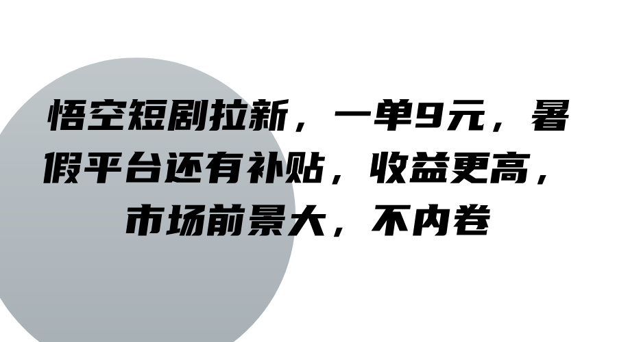 悟空短剧拉新，一单9元，暑假平台还有补贴，收益更高，市场前景大，不内卷-wanlih项目库