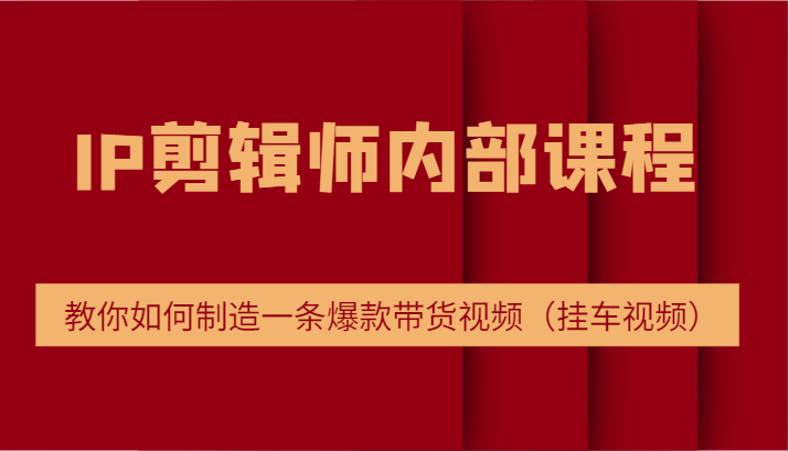 IP剪辑师内部课程，电商切片培训，教你如何制造一条爆款带货视频（挂车视频）-wanlih项目库