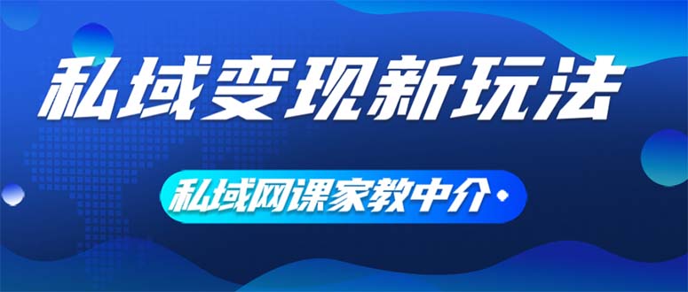（12089期）私域变现新玩法，网课家教中介，只做渠道和流量，让大学生给你打工、0…-wanlih项目库