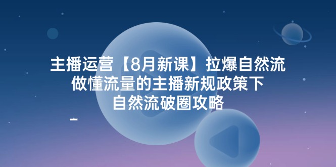 （12094期）主播运营【8月新课】拉爆自然流，做懂流量的主播新规政策下，自然流破…-wanlih项目库