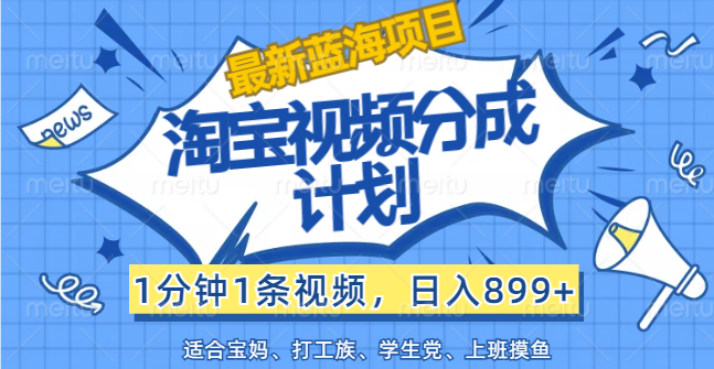 （12101期）【最新蓝海项目】淘宝视频分成计划，1分钟1条视频，日入899+，有手就行-wanlih项目库