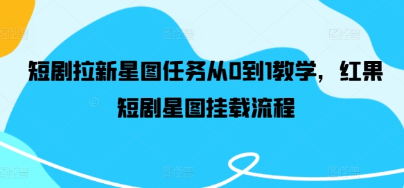 短剧拉新星图任务从0到1教学，红果短剧星图挂载流程-wanlih项目库