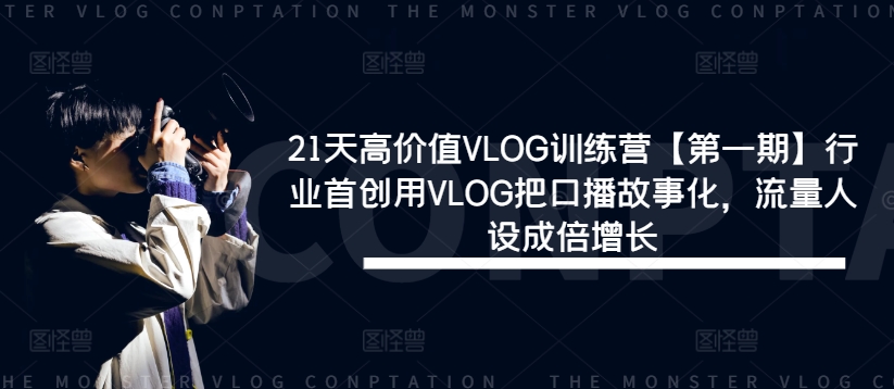 21天高价值VLOG训练营【第一期】行业首创用VLOG把口播故事化，流量人设成倍增长-wanlih项目库
