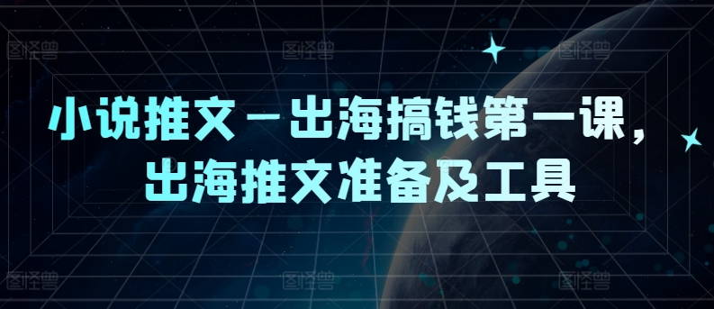 小说推文—出海搞钱第一课，出海推文准备及工具-wanlih项目库