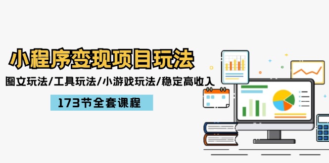 小程序变现项目玩法：图文玩法/工具玩法/小游戏玩法/稳定高收入/173节课程-wanlih项目库