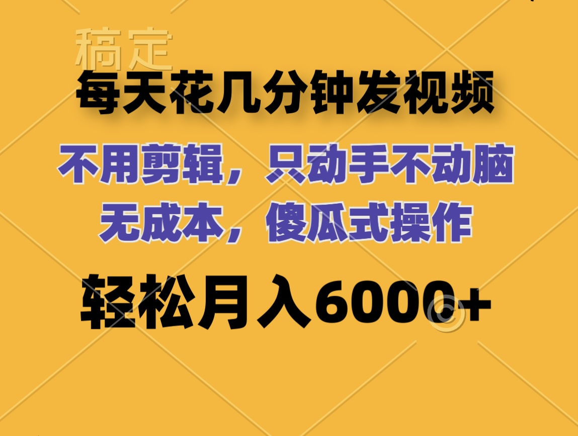 （12119期）每天花几分钟发视频 无需剪辑 动手不动脑 无成本 傻瓜式操作 轻松月入6…-wanlih项目库