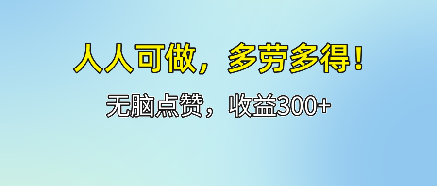 （12126期）人人可做！轻松点赞，收益300+，多劳多得！-wanlih项目库