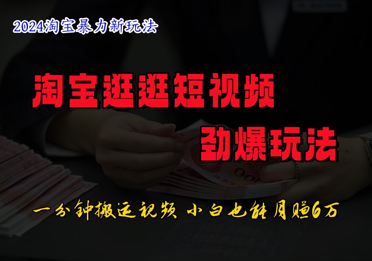 淘宝逛逛短视频劲爆玩法，只需一分钟搬运视频，小白也能日入500+-wanlih项目库