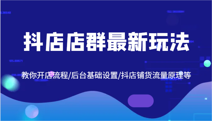 抖店店群最新玩法，教你开店流程/后台基础设置/抖店铺货流量原理等-wanlih项目库