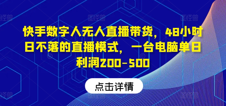 快手数字人无人直播带货，48小时日不落的直播模式，一台电脑单日利润200-500-wanlih项目库