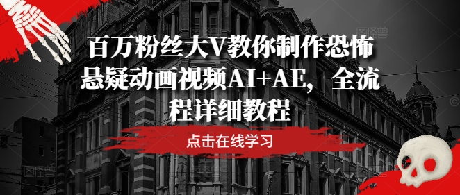 百万粉丝大V教你制作恐怖悬疑动画视频AI+AE，全流程详细教程-wanlih项目库