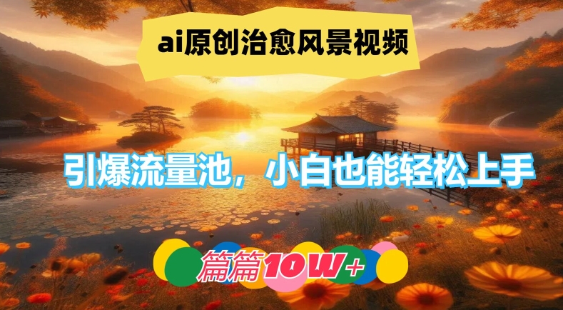 ai原创治愈风景视频，引爆流量池，小白也能轻松上手，篇篇10w+-wanlih项目库