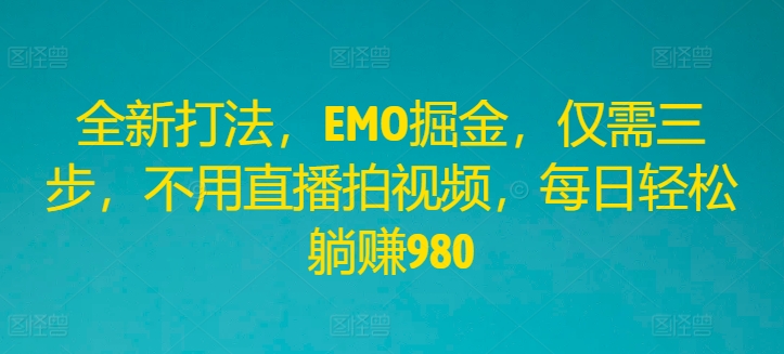 全新打法，EMO掘金，仅需三步，不用直播拍视频，每日轻松躺赚980-wanlih项目库