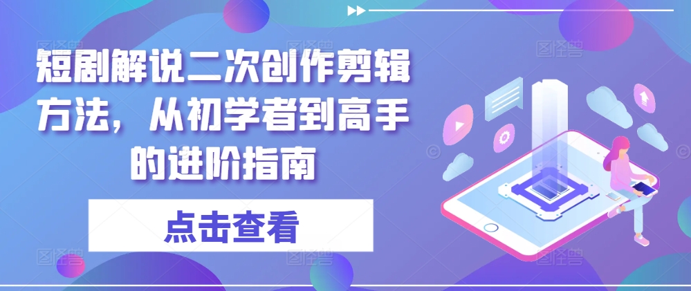短剧解说二次创作剪辑方法，从初学者到高手的进阶指南-wanlih项目库