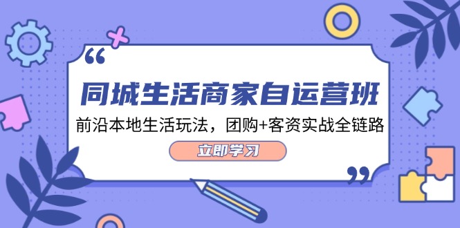 同城生活商家自运营班，前沿本地生活玩法，团购+客资实战全链路（34节课）-wanlih项目库