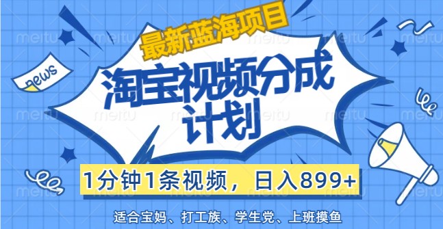 最新蓝海项目淘宝视频分成计划，1分钟1条视频，日入899+，有手就行-wanlih项目库