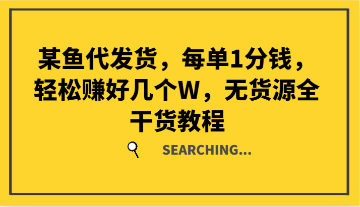 某鱼代发货，每单1分钱，轻松赚好几个W，无货源全干货教程-wanlih项目库